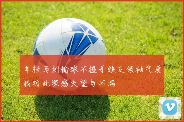 年轻马刺输球不握手缺乏领袖气质我对此深感失望与不满