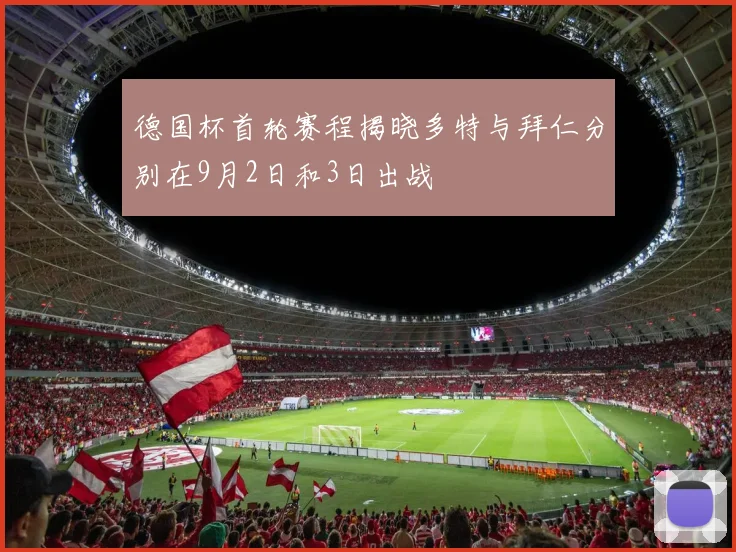 德国杯首轮赛程揭晓多特与拜仁分别在9月2日和3日出战