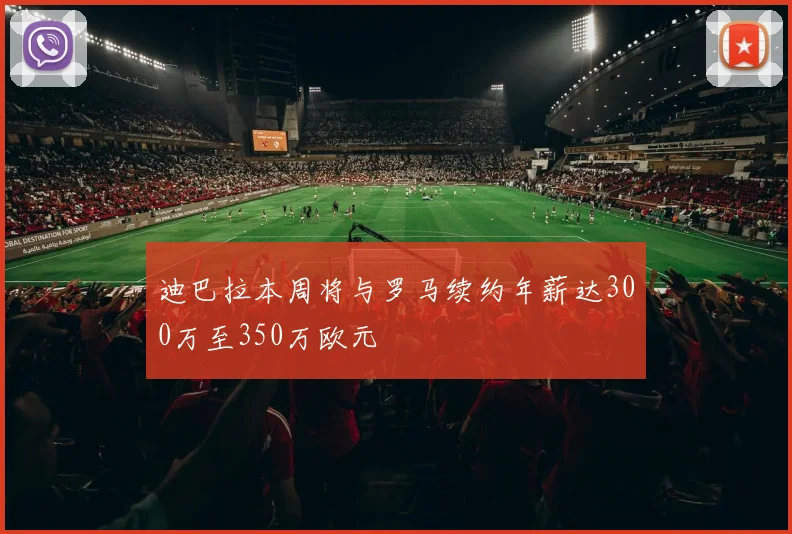 迪巴拉本周将与罗马续约年薪达300万至350万欧元