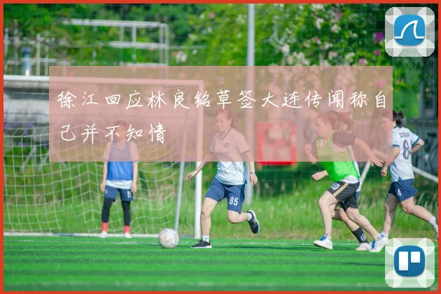 徐江回应林良铭草签大连传闻称自己并不知情